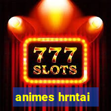 animes hrntai